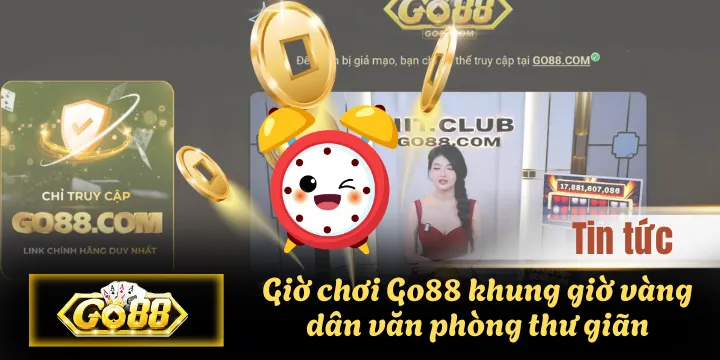 Giờ chơi Go88 khung giờ vàng dân văn phòng thư giãn