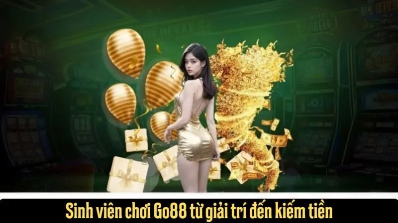 Sinh viên chơi Go88 từ giải trí đến kiếm tiền